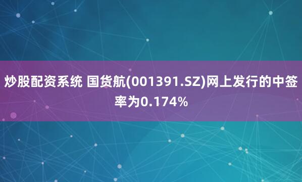 炒股配资系统 国货航(001391.SZ)网上发行的中签率为0.174%