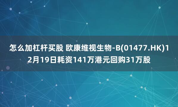 怎么加杠杆买股 欧康维视生物-B(01477.HK)12月19日耗资141万港元回购31万股