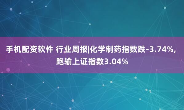 手机配资软件 行业周报|化学制药指数跌-3.74%, 跑输上证指数3.04%