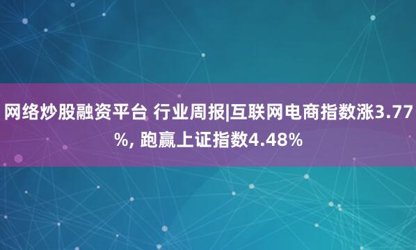 网络炒股融资平台 行业周报|互联网电商指数涨3.77%, 跑赢上证指数4.48%