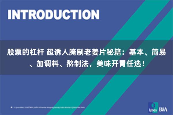 股票的杠杆 超诱人腌制老姜片秘籍：基本、简易、加调料、熬制法，美味开胃任选！