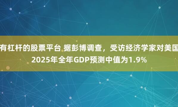 有杠杆的股票平台 据彭博调查，受访经济学家对美国2025年全年GDP预测中值为1.9%