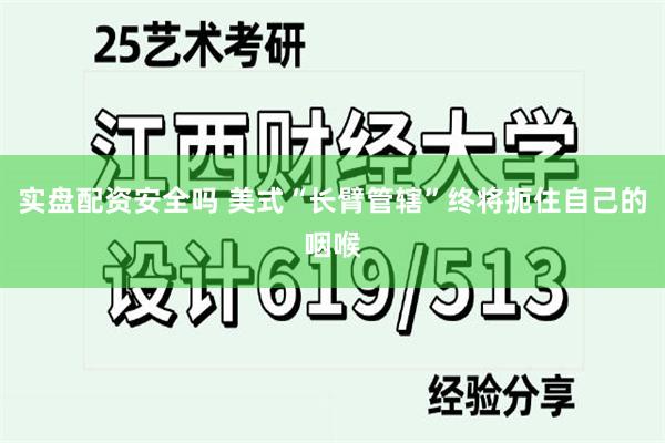 实盘配资安全吗 美式“长臂管辖”终将扼住自己的咽喉