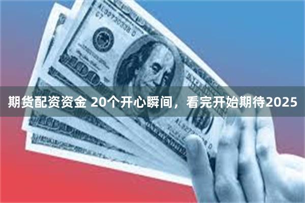 期货配资资金 20个开心瞬间，看完开始期待2025