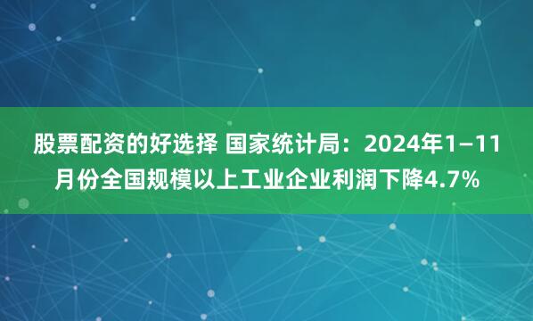 股票配资的好选择 国家统计局：2024年1—11月份全国规模以上工业企业利润下降4.7%