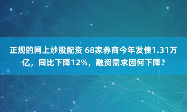 正规的网上炒股配资 68家券商今年发债1.31万亿，同比下降12%，融资需求因何下降？