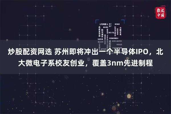 炒股配资网选 苏州即将冲出一个半导体IPO，北大微电子系校友创业，覆盖3nm先进制程