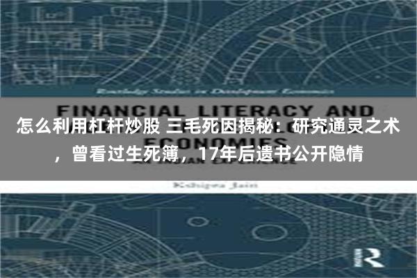 怎么利用杠杆炒股 三毛死因揭秘：研究通灵之术，曾看过生死簿，17年后遗书公开隐情