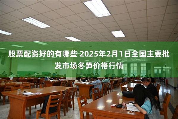 股票配资好的有哪些 2025年2月1日全国主要批发市场冬笋价格行情