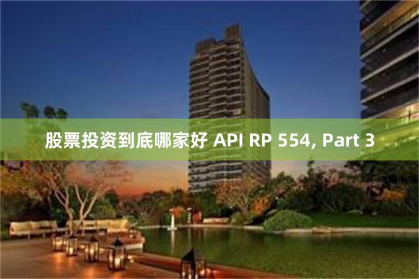 股票投资到底哪家好 API RP 554, Part 3