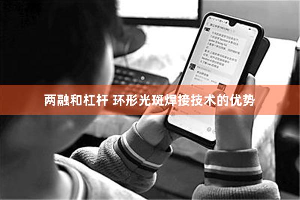 两融和杠杆 环形光斑焊接技术的优势