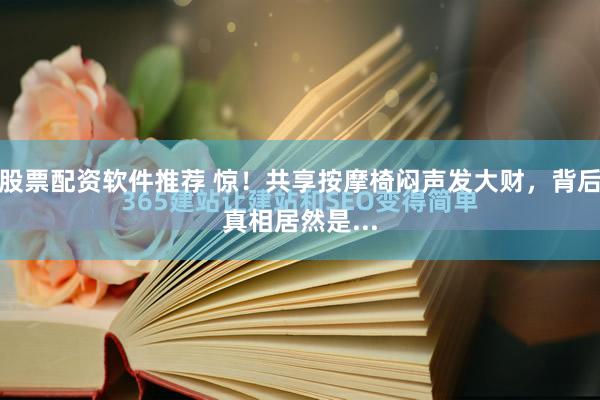 股票配资软件推荐 惊！共享按摩椅闷声发大财，背后真相居然是...