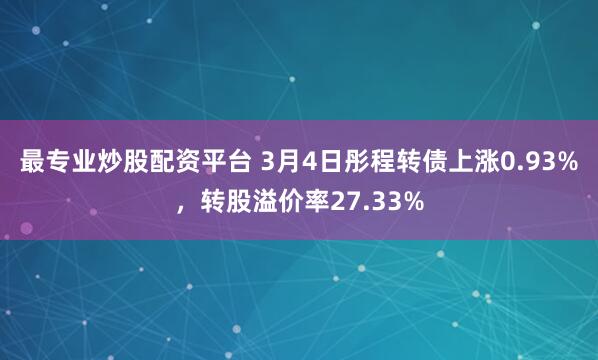 最专业炒股配资平台 3月4日彤程转债上涨0.93%，转股溢价率27.33%