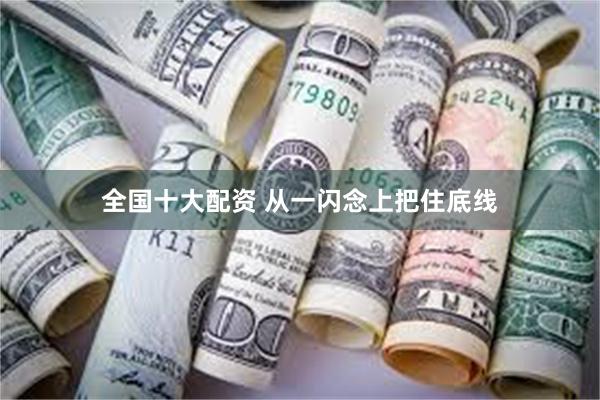 全国十大配资 从一闪念上把住底线