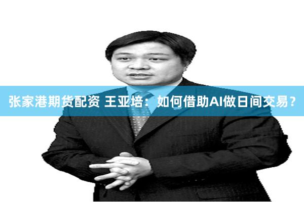张家港期货配资 王亚培：如何借助AI做日间交易？