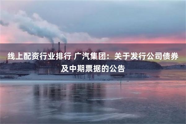 线上配资行业排行 广汽集团：关于发行公司债券及中期票据的公告