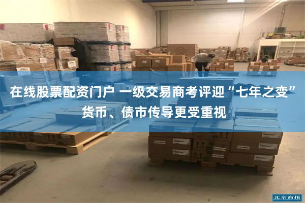在线股票配资门户 一级交易商考评迎“七年之变” 货币、债市传导更受重视